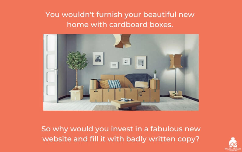 A photo of a room with a couch, table and lamps made of cardboard. The captions says: You wouldn't furnish your beautiful new home with cardboard boxes, so why would you invest in a fabulous new website and fill it with badly written copy. The message is to invest in a website copywriter.
